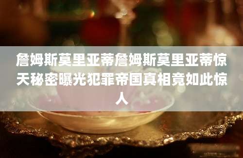 詹姆斯莫里亚蒂詹姆斯莫里亚蒂惊天秘密曝光犯罪帝国真相竟如此惊人