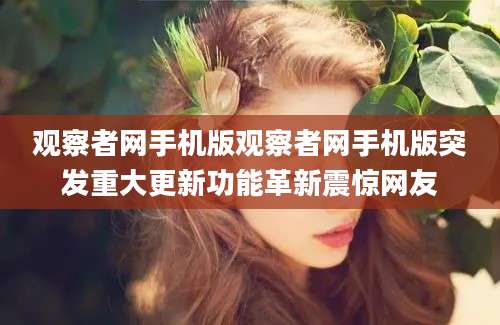 观察者网手机版观察者网手机版突发重大更新功能革新震惊网友
