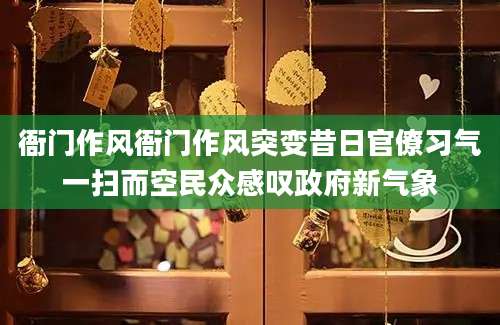 衙门作风衙门作风突变昔日官僚习气一扫而空民众感叹政府新气象