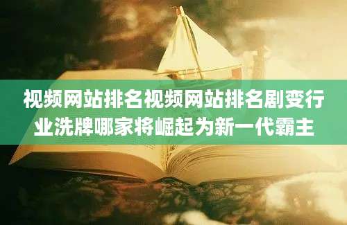 视频网站排名视频网站排名剧变行业洗牌哪家将崛起为新一代霸主