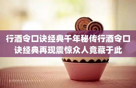 行酒令口诀经典千年秘传行酒令口诀经典再现震惊众人竟藏于此