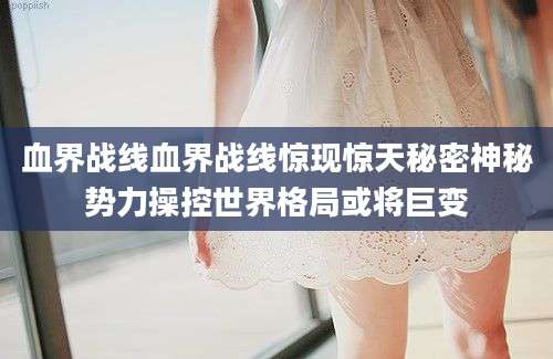 血界战线血界战线惊现惊天秘密神秘势力操控世界格局或将巨变