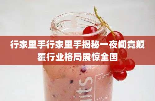 行家里手行家里手揭秘一夜间竟颠覆行业格局震惊全国