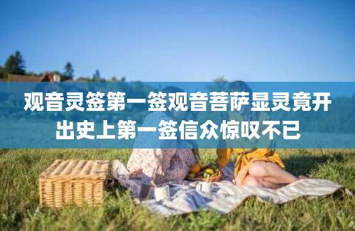 观音灵签第一签观音菩萨显灵竟开出史上第一签信众惊叹不已