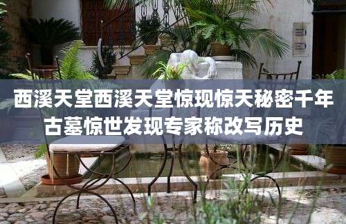西溪天堂西溪天堂惊现惊天秘密千年古墓惊世发现专家称改写历史
