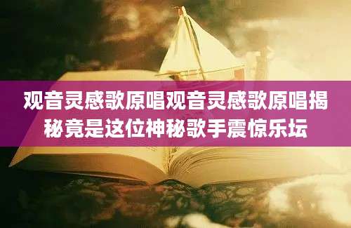 观音灵感歌原唱观音灵感歌原唱揭秘竟是这位神秘歌手震惊乐坛