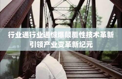 行业通行业通惊爆颠覆性技术革新引领产业变革新纪元