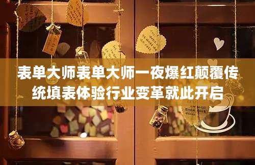 表单大师表单大师一夜爆红颠覆传统填表体验行业变革就此开启