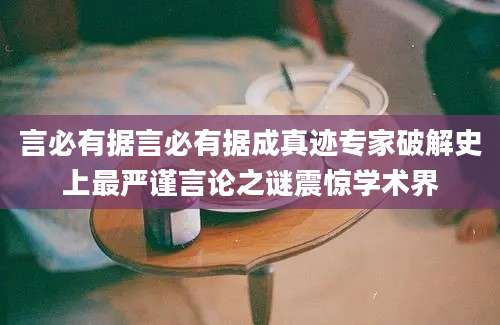 言必有据言必有据成真迹专家破解史上最严谨言论之谜震惊学术界