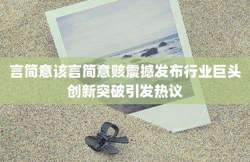 言简意该言简意赅震撼发布行业巨头创新突破引发热议