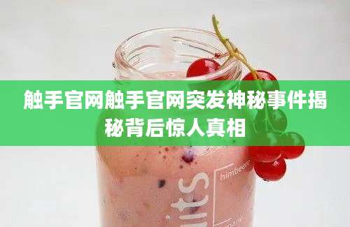 触手官网触手官网突发神秘事件揭秘背后惊人真相