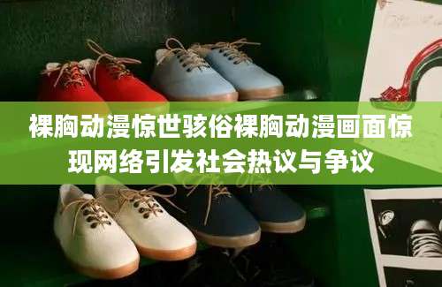 裸胸动漫惊世骇俗裸胸动漫画面惊现网络引发社会热议与争议
