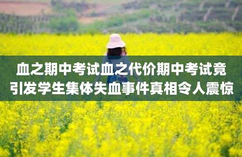 血之期中考试血之代价期中考试竟引发学生集体失血事件真相令人震惊