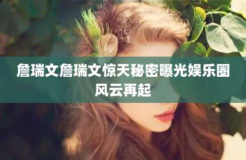 詹瑞文詹瑞文惊天秘密曝光娱乐圈风云再起