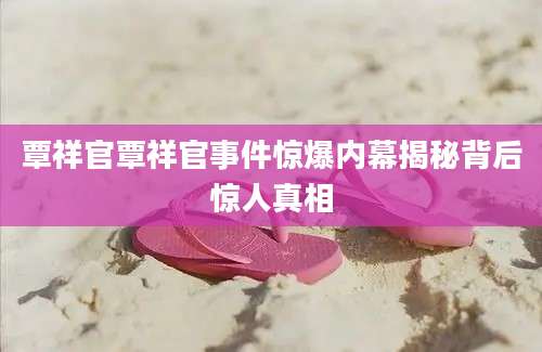 覃祥官覃祥官事件惊爆内幕揭秘背后惊人真相