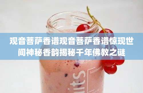 观音菩萨香谱观音菩萨香谱惊现世间神秘香韵揭秘千年佛教之谜