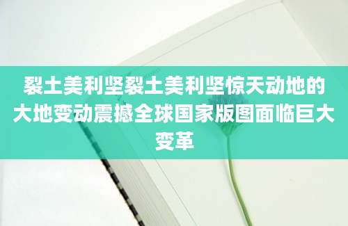 裂土美利坚裂土美利坚惊天动地的大地变动震撼全球国家版图面临巨大变革