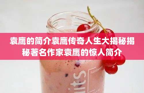 袁鹰的简介袁鹰传奇人生大揭秘揭秘著名作家袁鹰的惊人简介