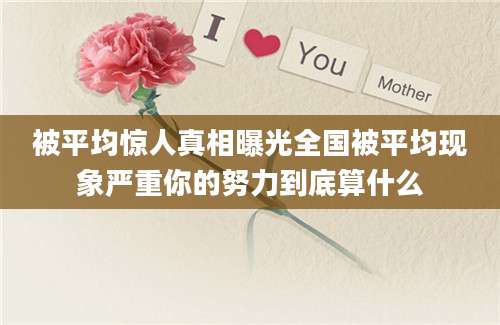 被平均惊人真相曝光全国被平均现象严重你的努力到底算什么
