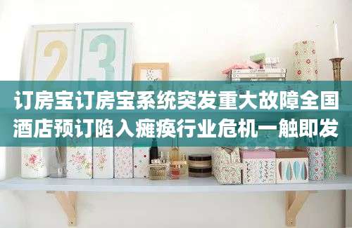 订房宝订房宝系统突发重大故障全国酒店预订陷入瘫痪行业危机一触即发