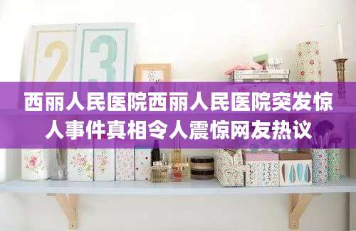 西丽人民医院西丽人民医院突发惊人事件真相令人震惊网友热议
