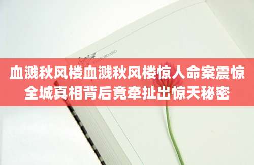 血溅秋风楼血溅秋风楼惊人命案震惊全城真相背后竟牵扯出惊天秘密