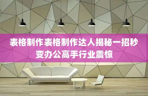 表格制作表格制作达人揭秘一招秒变办公高手行业震惊