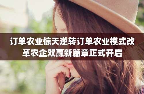 订单农业惊天逆转订单农业模式改革农企双赢新篇章正式开启