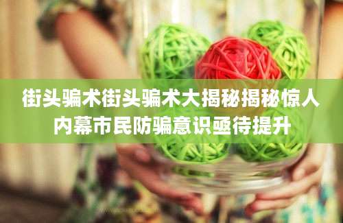 街头骗术街头骗术大揭秘揭秘惊人内幕市民防骗意识亟待提升