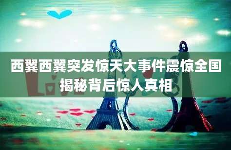 西翼西翼突发惊天大事件震惊全国揭秘背后惊人真相