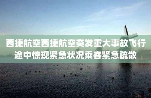 西捷航空西捷航空突发重大事故飞行途中惊现紧急状况乘客紧急疏散