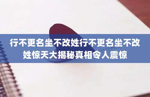 行不更名坐不改姓行不更名坐不改姓惊天大揭秘真相令人震惊