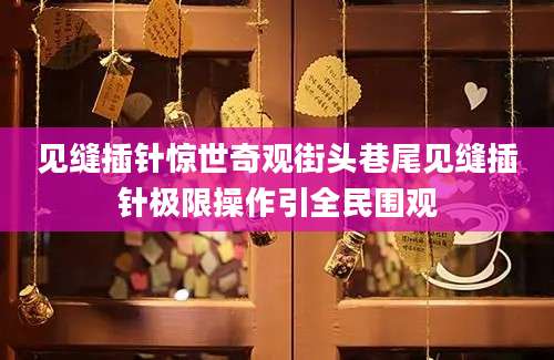见缝插针惊世奇观街头巷尾见缝插针极限操作引全民围观