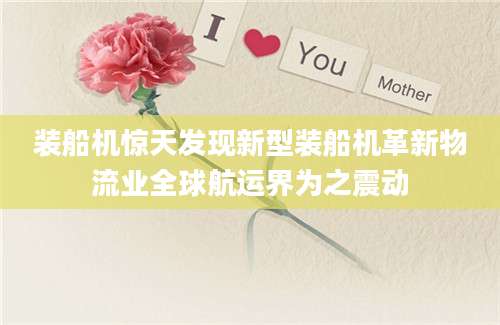 装船机惊天发现新型装船机革新物流业全球航运界为之震动