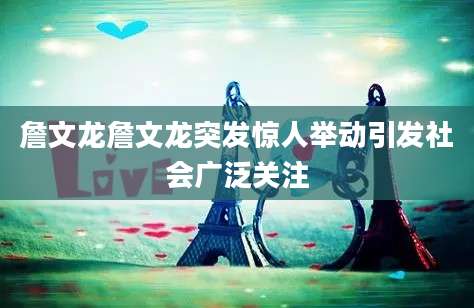 詹文龙詹文龙突发惊人举动引发社会广泛关注