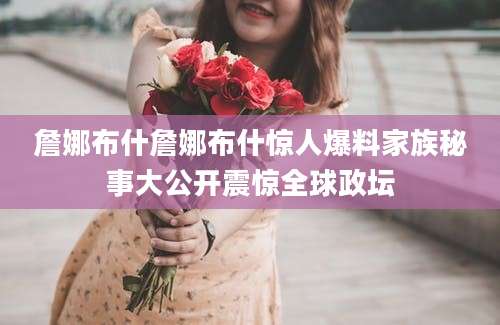 詹娜布什詹娜布什惊人爆料家族秘事大公开震惊全球政坛