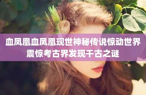 血凤凰血凤凰现世神秘传说惊动世界震惊考古界发现千古之谜