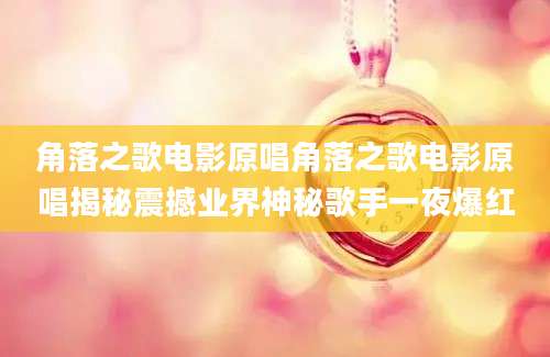 角落之歌电影原唱角落之歌电影原唱揭秘震撼业界神秘歌手一夜爆红