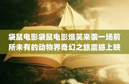 袋鼠电影袋鼠电影爆笑来袭一场前所未有的动物界奇幻之旅震撼上映