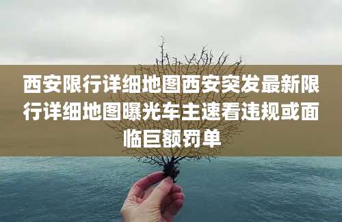 西安限行详细地图西安突发最新限行详细地图曝光车主速看违规或面临巨额罚单
