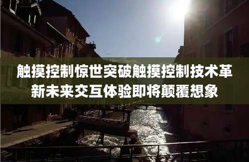 触摸控制惊世突破触摸控制技术革新未来交互体验即将颠覆想象
