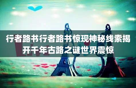 行者路书行者路书惊现神秘线索揭开千年古路之谜世界震惊