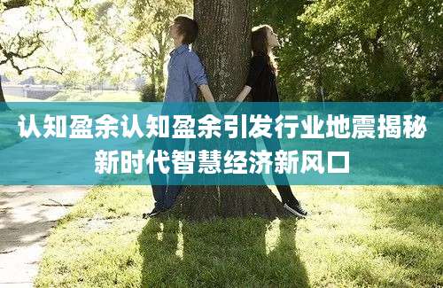 认知盈余认知盈余引发行业地震揭秘新时代智慧经济新风口