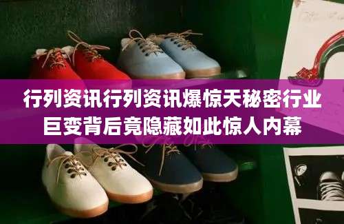 行列资讯行列资讯爆惊天秘密行业巨变背后竟隐藏如此惊人内幕