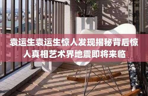 袁运生袁运生惊人发现揭秘背后惊人真相艺术界地震即将来临