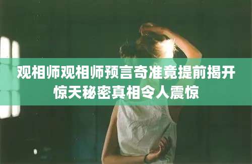 观相师观相师预言奇准竟提前揭开惊天秘密真相令人震惊
