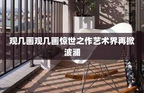 观几画观几画惊世之作艺术界再掀波澜
