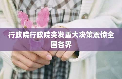 行政院行政院突发重大决策震惊全国各界