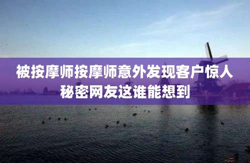被按摩师按摩师意外发现客户惊人秘密网友这谁能想到
