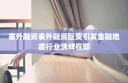 表外融资表外融资巨变引发金融地震行业洗牌在即